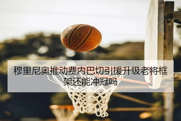 穆里尼奥推动费内巴切引援升级老将框架还能冲冠吗